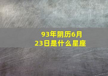 93年阴历6月23日是什么星座