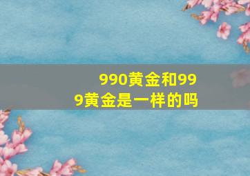 990黄金和999黄金是一样的吗