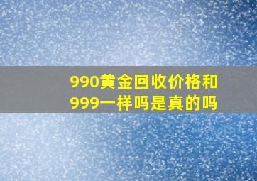 990黄金回收价格和999一样吗是真的吗