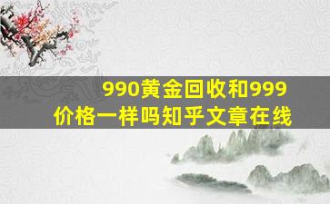 990黄金回收和999价格一样吗知乎文章在线