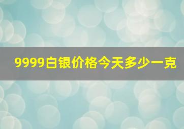 9999白银价格今天多少一克