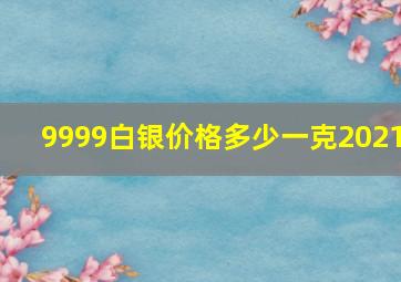 9999白银价格多少一克2021