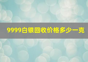 9999白银回收价格多少一克