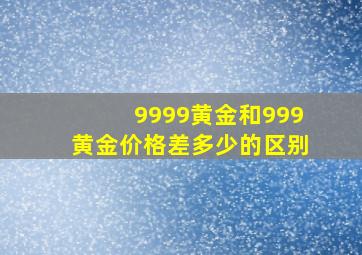 9999黄金和999黄金价格差多少的区别