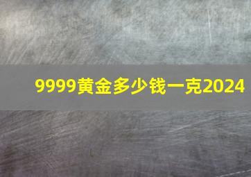 9999黄金多少钱一克2024