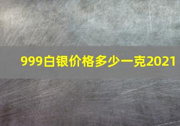 999白银价格多少一克2021