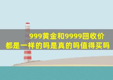 999黄金和9999回收价都是一样的吗是真的吗值得买吗