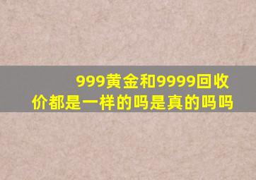 999黄金和9999回收价都是一样的吗是真的吗吗