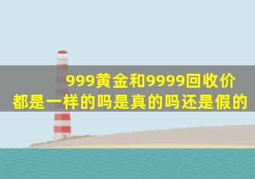 999黄金和9999回收价都是一样的吗是真的吗还是假的