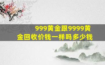 999黄金跟9999黄金回收价钱一样吗多少钱