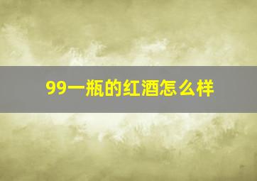 99一瓶的红酒怎么样