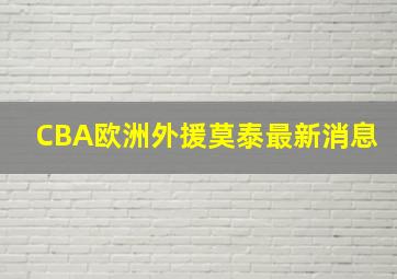 CBA欧洲外援莫泰最新消息