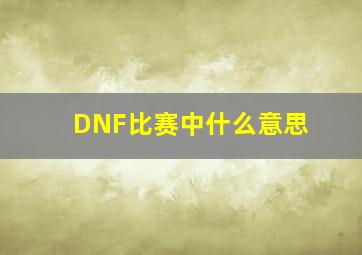 DNF比赛中什么意思