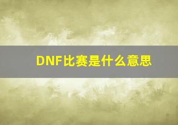 DNF比赛是什么意思