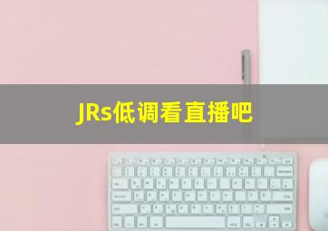 JRs低调看直播吧