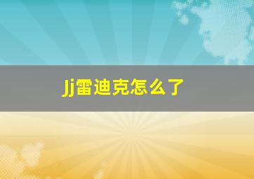 Jj雷迪克怎么了