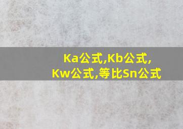 Ka公式,Kb公式,Kw公式,等比Sn公式