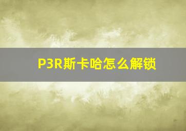 P3R斯卡哈怎么解锁