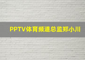 PPTV体育频道总监郑小川