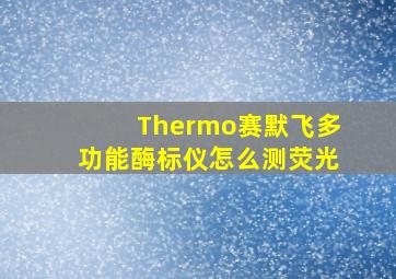 Thermo赛默飞多功能酶标仪怎么测荧光