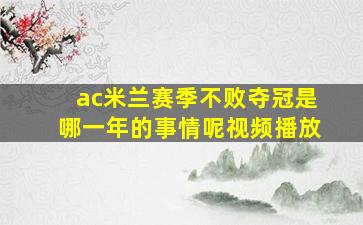 ac米兰赛季不败夺冠是哪一年的事情呢视频播放