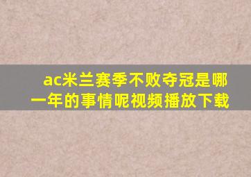 ac米兰赛季不败夺冠是哪一年的事情呢视频播放下载