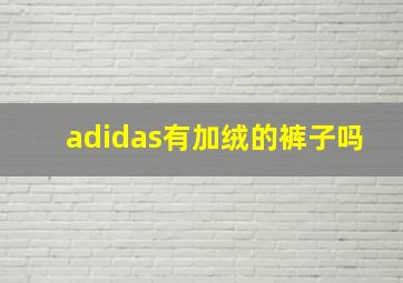 adidas有加绒的裤子吗