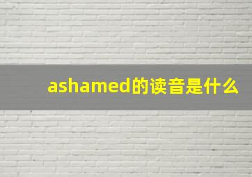 ashamed的读音是什么