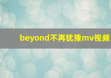 beyond不再犹豫mv视频