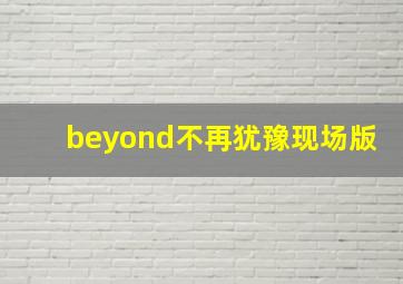 beyond不再犹豫现场版