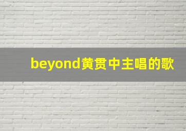 beyond黄贯中主唱的歌