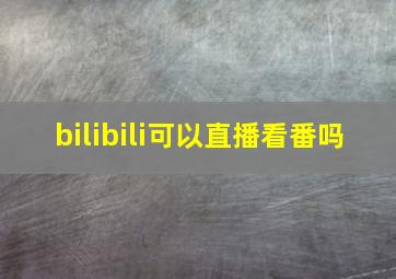 bilibili可以直播看番吗