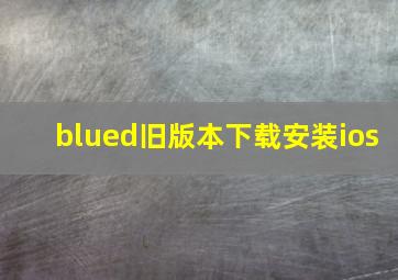 blued旧版本下载安装ios