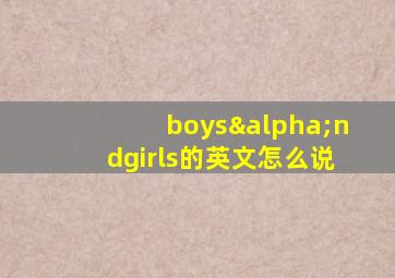 boysαndgirls的英文怎么说