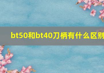 bt50和bt40刀柄有什么区别