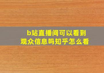 b站直播间可以看到观众信息吗知乎怎么看