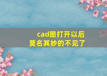 cad图打开以后莫名其妙的不见了