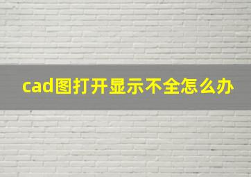 cad图打开显示不全怎么办