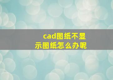 cad图纸不显示图纸怎么办呢