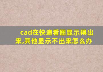 cad在快速看图显示得出来,其他显示不出来怎么办