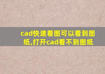 cad快速看图可以看到图纸,打开cad看不到图纸