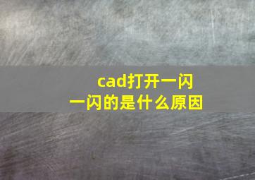 cad打开一闪一闪的是什么原因