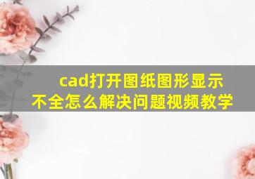 cad打开图纸图形显示不全怎么解决问题视频教学