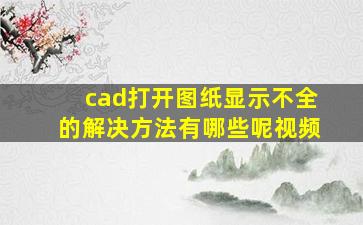 cad打开图纸显示不全的解决方法有哪些呢视频