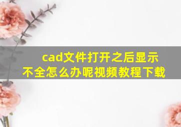 cad文件打开之后显示不全怎么办呢视频教程下载