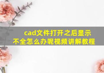 cad文件打开之后显示不全怎么办呢视频讲解教程