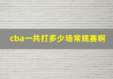 cba一共打多少场常规赛啊