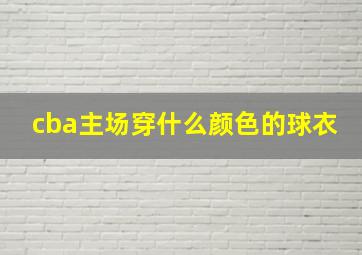 cba主场穿什么颜色的球衣