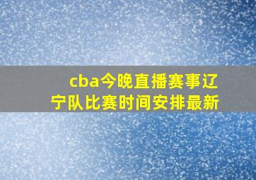 cba今晚直播赛事辽宁队比赛时间安排最新