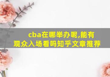 cba在哪举办呢,能有观众入场看吗知乎文章推荐